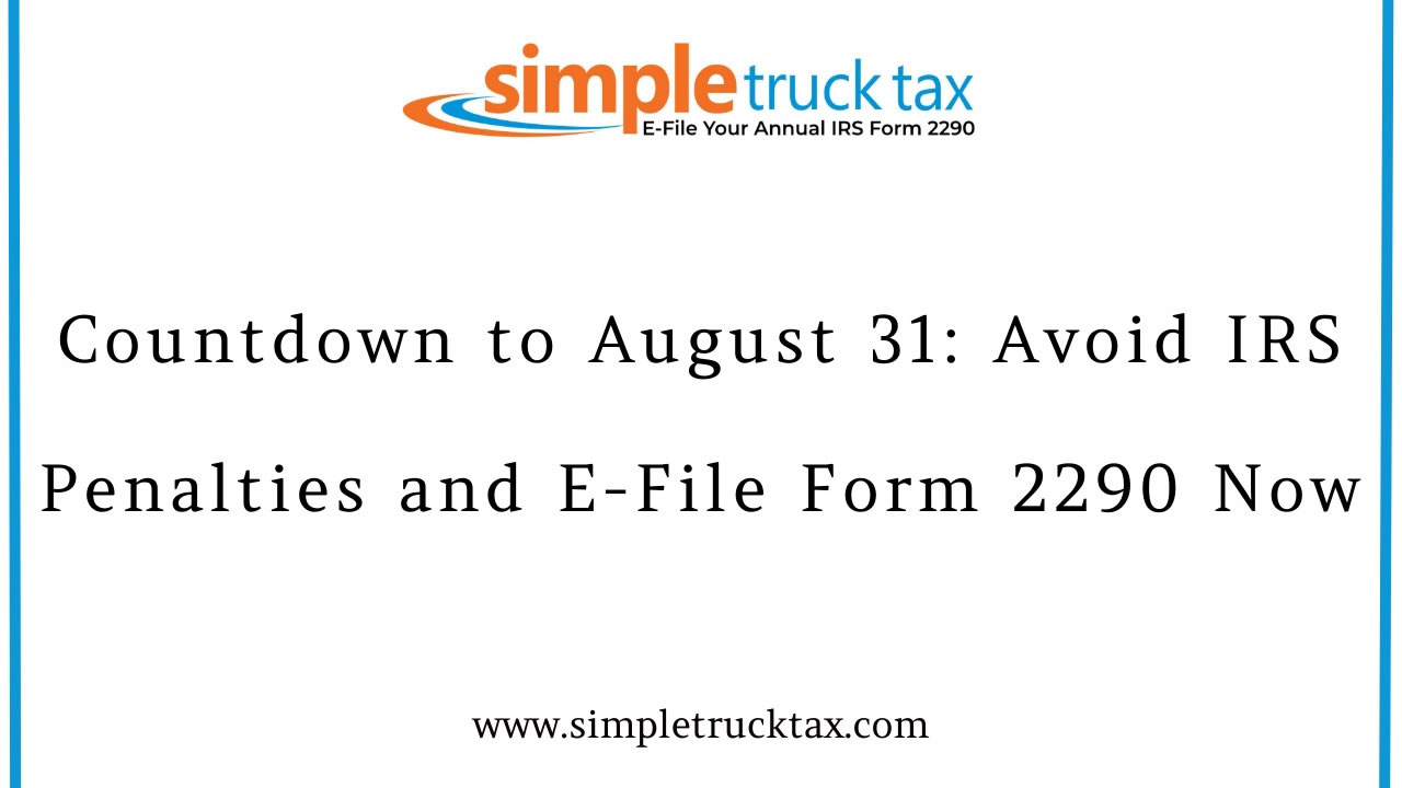 Countdown to August 31: Avoid IRS Penalties and E-File Form 2290 Now